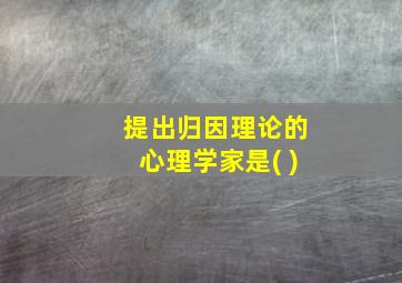 提出归因理论的心理学家是( )